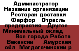 Администратор › Название организации ­ Ресторан доставки Фарфор › Отрасль предприятия ­ Другое › Минимальный оклад ­ 17 000 - Все города Работа » Вакансии   . Амурская обл.,Магдагачинский р-н